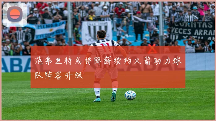 范弗里特或将降薪续约火箭助力球队阵容升级