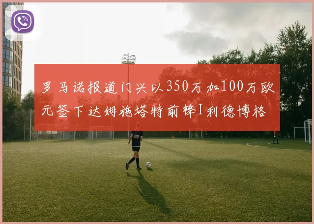 罗马诺报道门兴以350万加100万欧元签下达姆施塔特前锋I利德博格