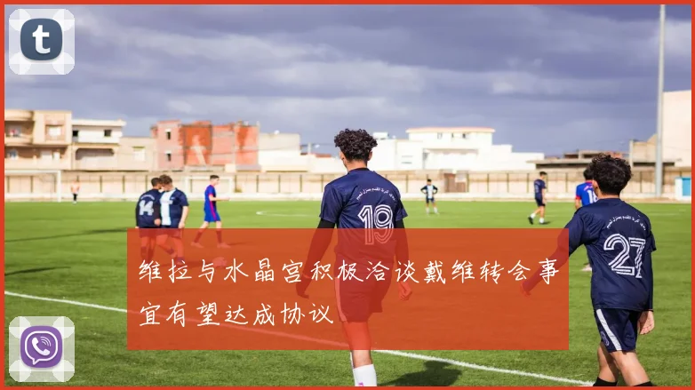 维拉与水晶宫积极洽谈戴维转会事宜有望达成协议