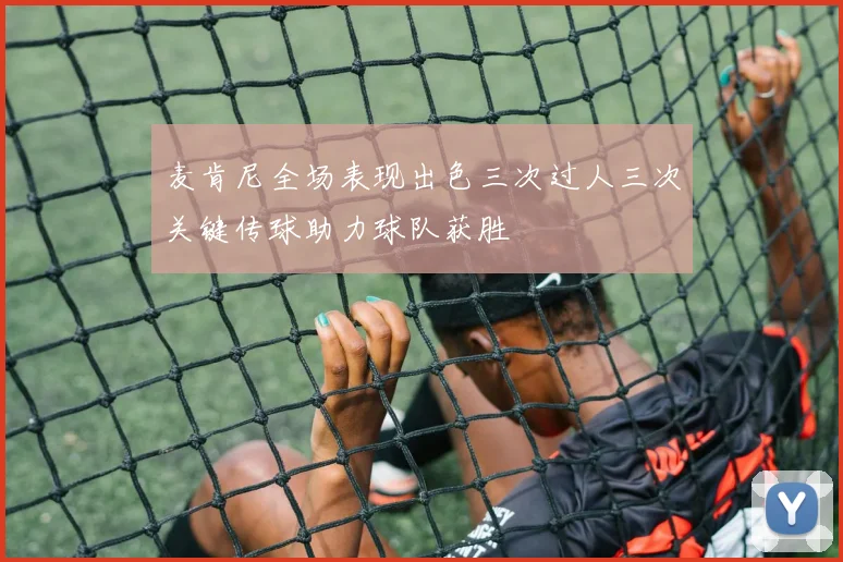 麦肯尼全场表现出色三次过人三次关键传球助力球队获胜