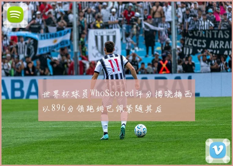 世界杯球员WhoScored评分揭晓梅西以896分领跑姆巴佩紧随其后
