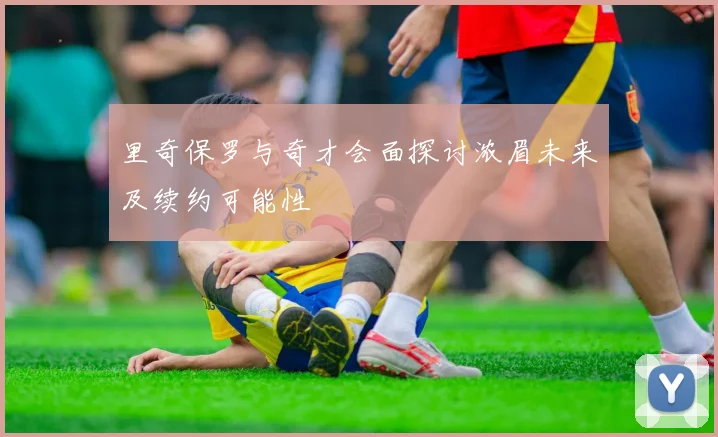 里奇保罗与奇才会面探讨浓眉未来及续约可能性