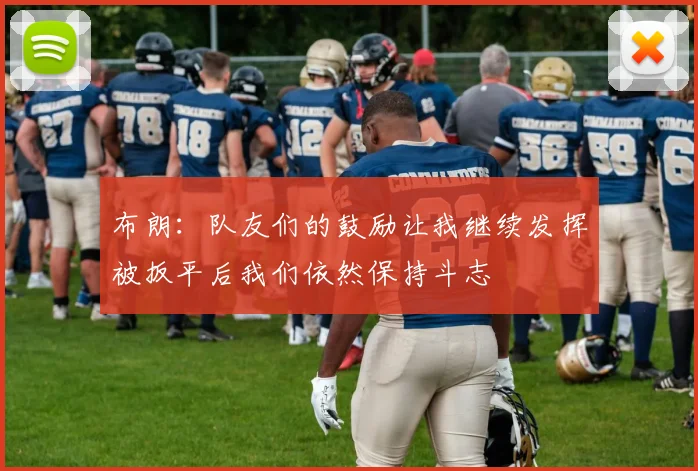 布朗：队友们的鼓励让我继续发挥被扳平后我们依然保持斗志